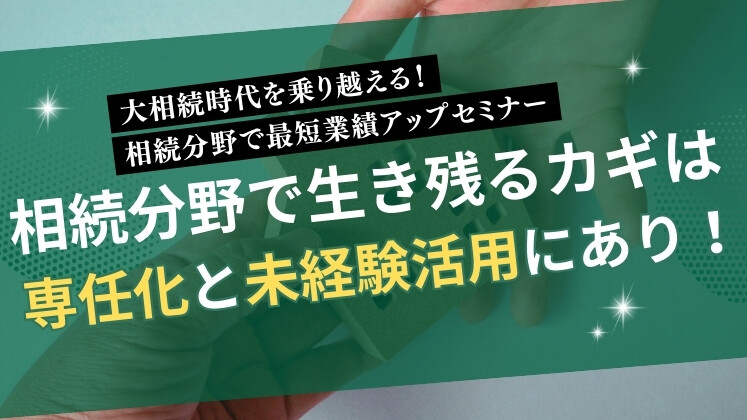 大相続時代を乗り越える！相続分野で最短業績アップセミナー