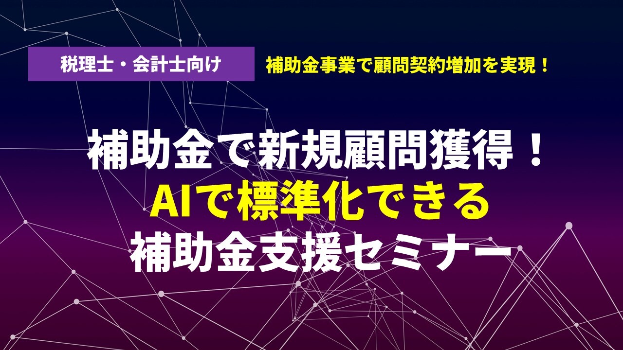 補助金で新規顧問獲得！AIで標準化できる補助金支援セミナー